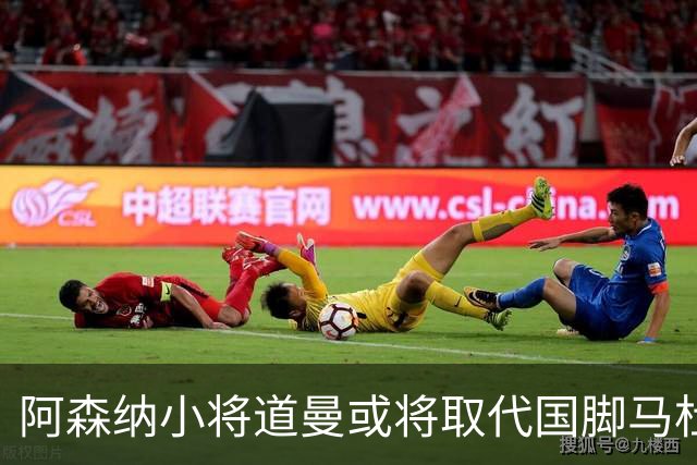 阿森纳小将道曼或将取代国脚马杜埃凯的出场位置