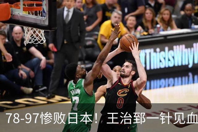 78-97惨败日本！王治郅一针见血大实话：球员真不缺拼劲，只是实打实打不过